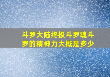 斗罗大陆终极斗罗魂斗罗的精神力大概是多少