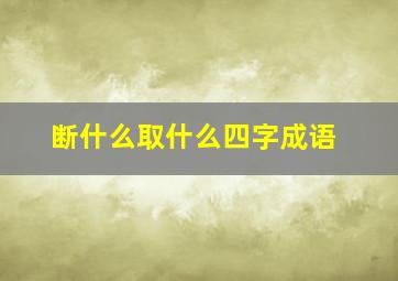 断什么取什么四字成语