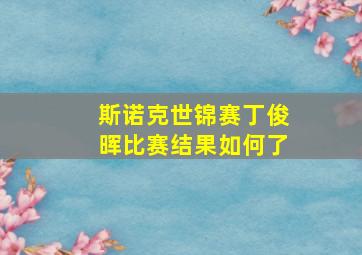 斯诺克世锦赛丁俊晖比赛结果如何了