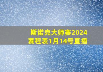 斯诺克大师赛2024赛程表1月14号直播