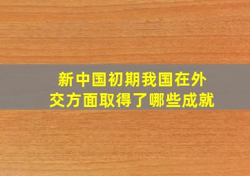 新中国初期我国在外交方面取得了哪些成就