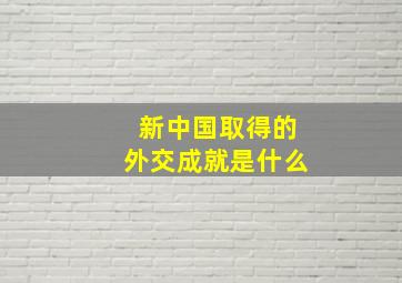 新中国取得的外交成就是什么