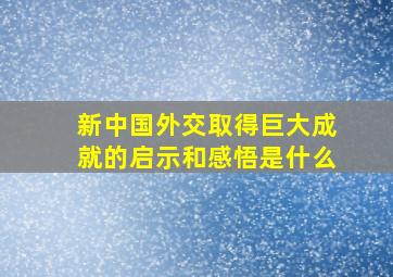 新中国外交取得巨大成就的启示和感悟是什么