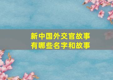 新中国外交官故事有哪些名字和故事