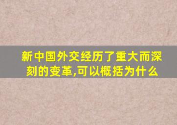 新中国外交经历了重大而深刻的变革,可以概括为什么