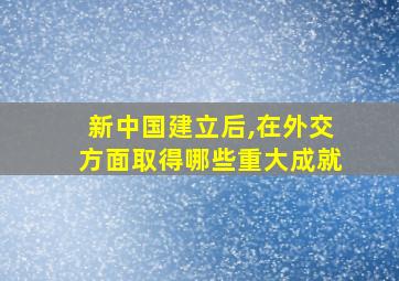 新中国建立后,在外交方面取得哪些重大成就