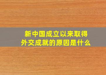 新中国成立以来取得外交成就的原因是什么