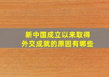 新中国成立以来取得外交成就的原因有哪些