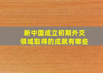 新中国成立初期外交领域取得的成就有哪些