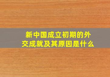 新中国成立初期的外交成就及其原因是什么