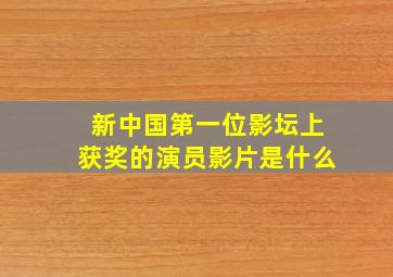 新中国第一位影坛上获奖的演员影片是什么