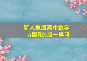 新人教版高中数学a版和b版一样吗