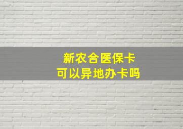 新农合医保卡可以异地办卡吗