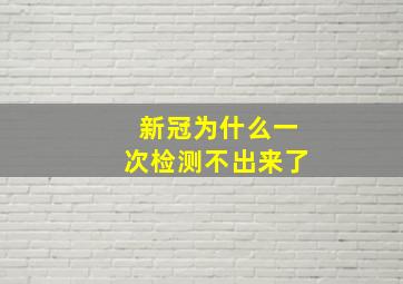 新冠为什么一次检测不出来了