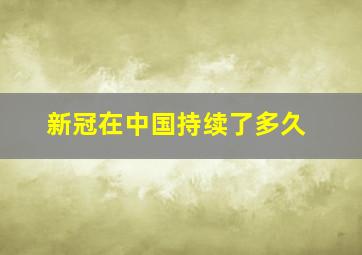 新冠在中国持续了多久