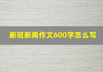 新冠新闻作文600字怎么写