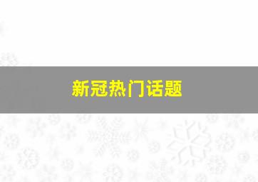 新冠热门话题