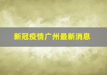 新冠疫情广州最新消息