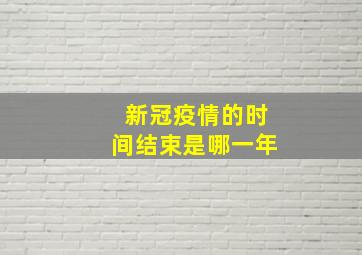 新冠疫情的时间结束是哪一年