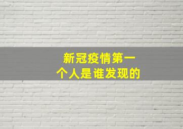 新冠疫情第一个人是谁发现的