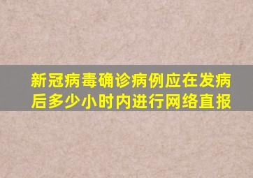 新冠病毒确诊病例应在发病后多少小时内进行网络直报