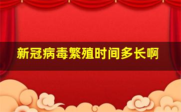 新冠病毒繁殖时间多长啊