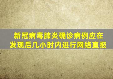 新冠病毒肺炎确诊病例应在发现后几小时内进行网络直报