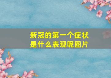 新冠的第一个症状是什么表现呢图片