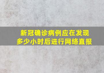 新冠确诊病例应在发现多少小时后进行网络直报