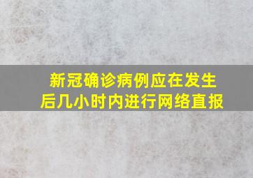 新冠确诊病例应在发生后几小时内进行网络直报