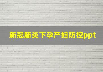 新冠肺炎下孕产妇防控ppt