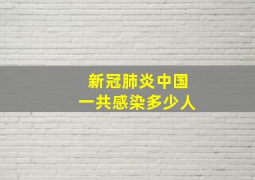 新冠肺炎中国一共感染多少人