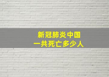 新冠肺炎中国一共死亡多少人