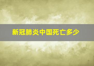 新冠肺炎中国死亡多少