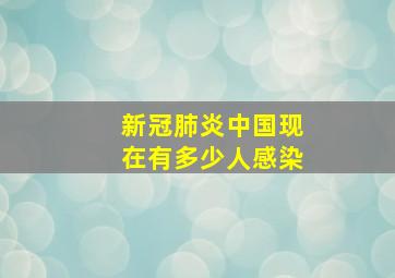 新冠肺炎中国现在有多少人感染