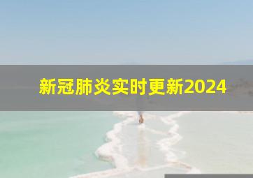 新冠肺炎实时更新2024