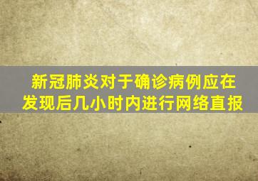 新冠肺炎对于确诊病例应在发现后几小时内进行网络直报