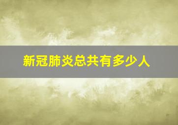 新冠肺炎总共有多少人