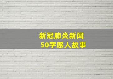 新冠肺炎新闻50字感人故事