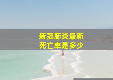 新冠肺炎最新死亡率是多少