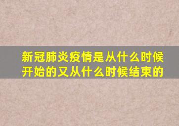 新冠肺炎疫情是从什么时候开始的又从什么时候结束的