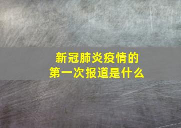 新冠肺炎疫情的第一次报道是什么