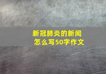 新冠肺炎的新闻怎么写50字作文