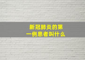 新冠肺炎的第一例患者叫什么