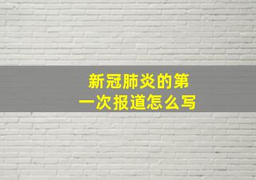 新冠肺炎的第一次报道怎么写