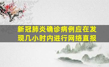 新冠肺炎确诊病例应在发现几小时内进行网络直报