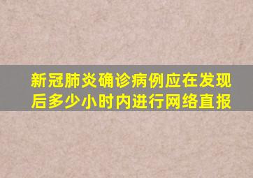 新冠肺炎确诊病例应在发现后多少小时内进行网络直报