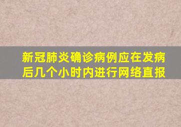 新冠肺炎确诊病例应在发病后几个小时内进行网络直报