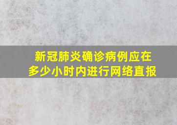 新冠肺炎确诊病例应在多少小时内进行网络直报