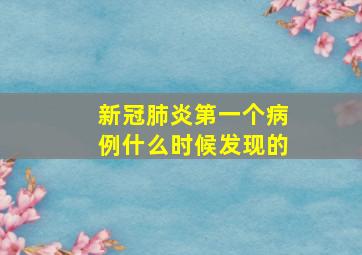 新冠肺炎第一个病例什么时候发现的